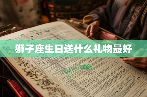 狮子座生日送什么礼物最好
