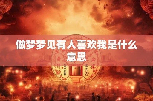 做梦梦见有人喜欢我是什么意思