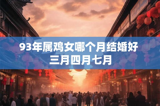 93年属鸡女哪个月结婚好 三月四月七月
