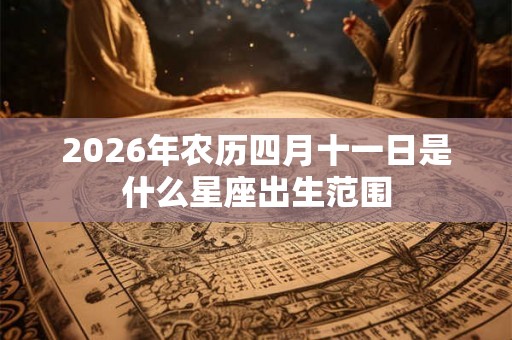 2026年农历四月十一日是什么星座出生范围