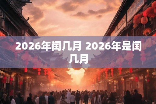 2026年闰几月 2026年是闰几月