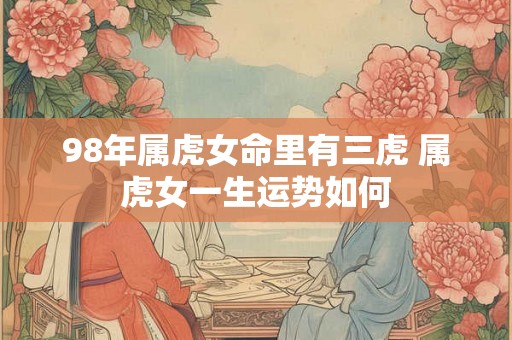 98年属虎女命里有三虎 属虎女一生运势如何