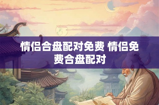 情侣合盘配对免费 情侣免费合盘配对