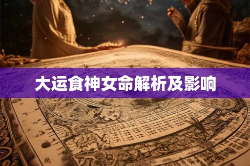 大运食神女命解析及影响