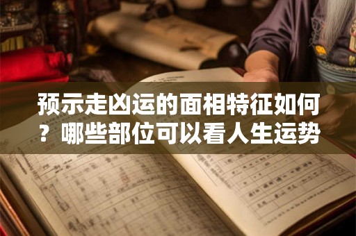 预示走凶运的面相特征如何？哪些部位可以看人生运势？
