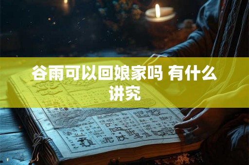 谷雨可以回娘家吗 有什么讲究