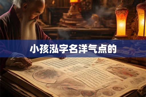 小孩泓字名洋气点的 小孩泓字名洋气点的
