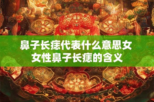 鼻子长痣代表什么意思女 女性鼻子长痣的含义