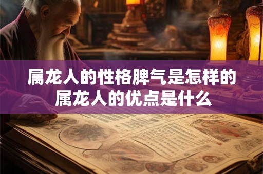 属龙人的性格脾气是怎样的 属龙人的优点是什么
