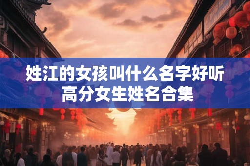 姓江的女孩叫什么名字好听 高分女生姓名合集