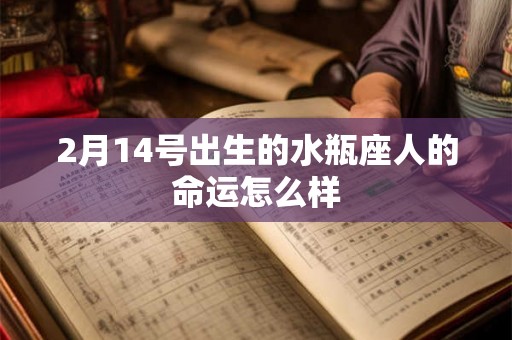 2月14号出生的水瓶座人的命运怎么样 2月14号出生的水瓶座人的命运怎么样