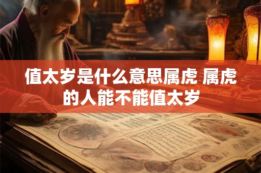 值太岁是什么意思属虎 属虎的人能不能值太岁