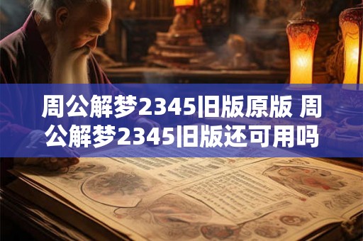 周公解梦2345旧版原版 周公解梦2345旧版还可用吗