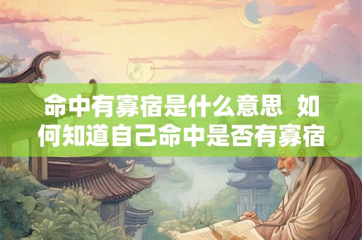 命中有寡宿是什么意思 如何知道自己命中是否有寡宿 命中有寡宿是什么意思 如何知道自己命中是否有寡宿