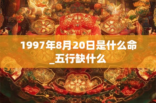 1997年8月20日是什么命_五行缺什么