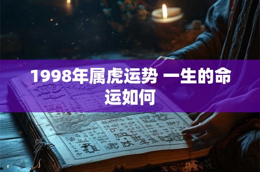 1998年属虎运势 一生的命运如何