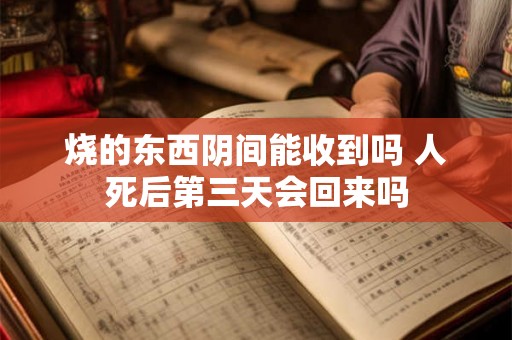 烧的东西阴间能收到吗 人死后第三天会回来吗