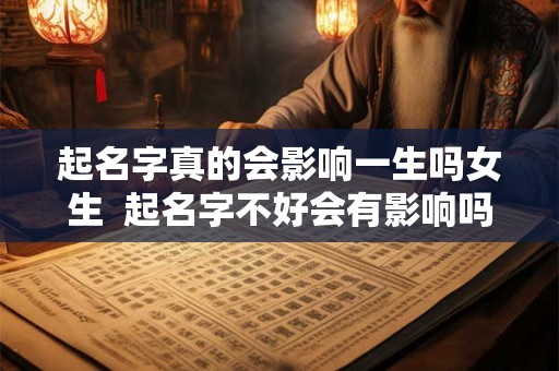 起名字真的会影响一生吗女生  起名字不好会有影响吗