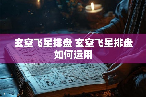 玄空飞星排盘 玄空飞星排盘如何运用