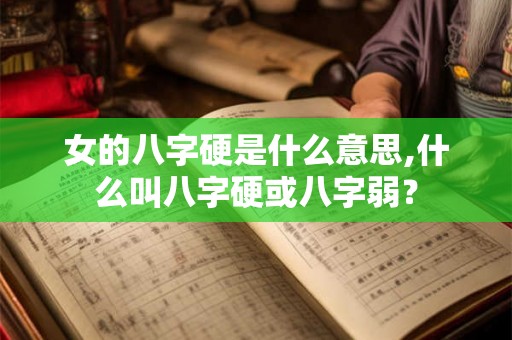 女的八字硬是什么意思,什么叫八字硬或八字弱? 女的八字硬是什么意思,什么叫八字硬或八字弱?