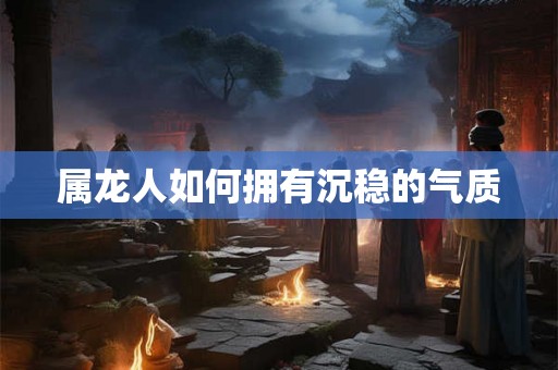 属龙人如何拥有沉稳的气质