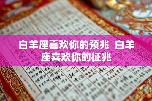 白羊座喜欢你的预兆 白羊座喜欢你的征兆 白羊座喜欢你的预兆 白羊座喜欢你的征兆