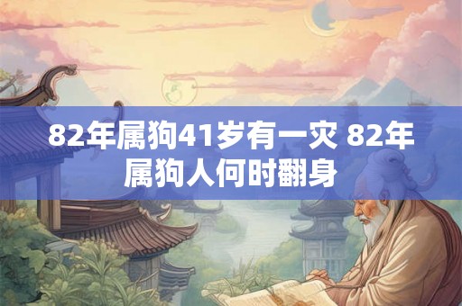82年属狗41岁有一灾 82年属狗人何时翻身