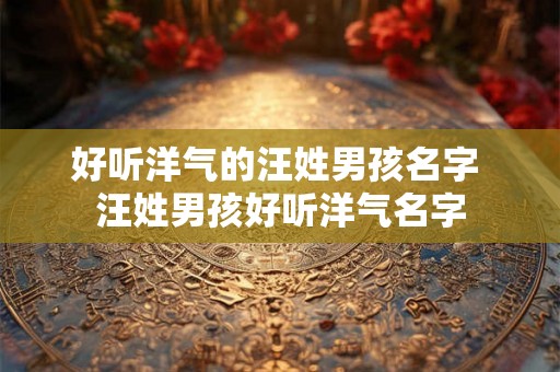 好听洋气的汪姓男孩名字 汪姓男孩好听洋气名字