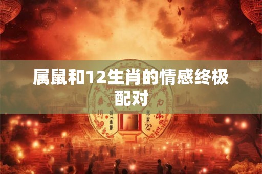 属鼠和12生肖的情感终极配对