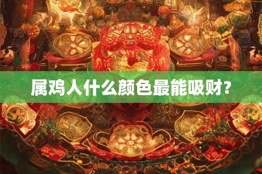 属鸡人什么颜色最能吸财？