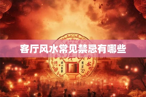 客厅风水常见禁忌有哪些 客厅风水常见禁忌有哪些