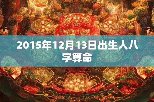 2015年12月13日出生人八字算命