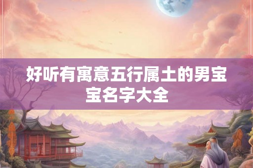 好听有寓意五行属土的男宝宝名字大全