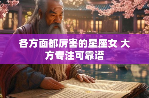 各方面都厉害的星座女 大方专注可靠谱