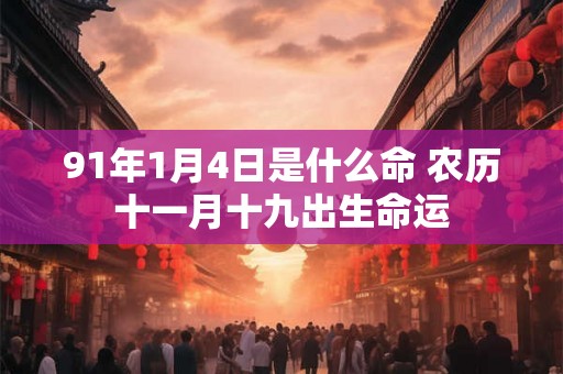 91年1月4日是什么命 农历十一月十九出生命运