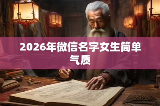 2026年微信名字女生简单气质 2026年微信名字女生简单气质