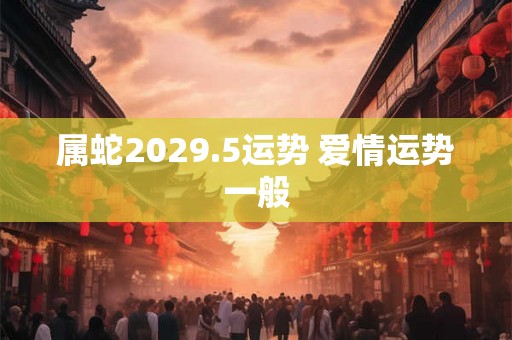 属蛇2029.5运势 爱情运势一般