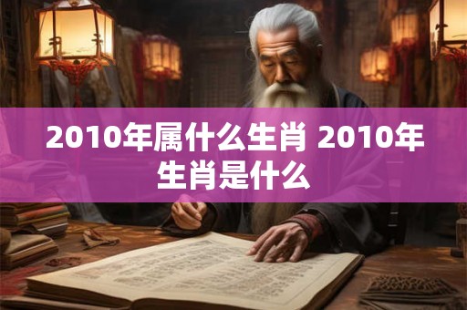 2010年属什么生肖 2010年生肖是什么