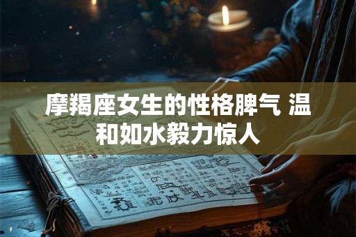 摩羯座女生的性格脾气 温和如水毅力惊人