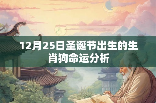 12月25日圣诞节出生的生肖狗命运分析