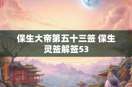 保生大帝第五十三签 保生灵签解签53 保生大帝第五十三签 保生灵签解签53