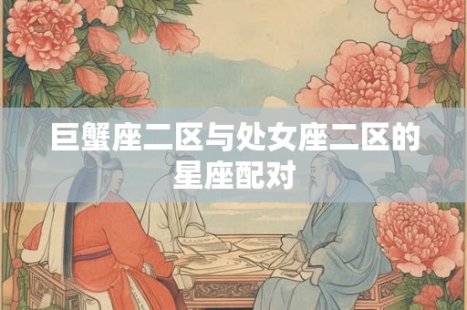 巨蟹座二区与处女座二区的星座配对