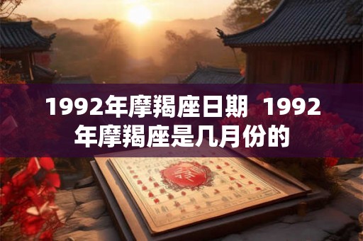 1992年摩羯座日期  1992年摩羯座是几月份的