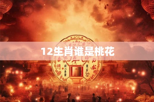 12生肖谁是桃花