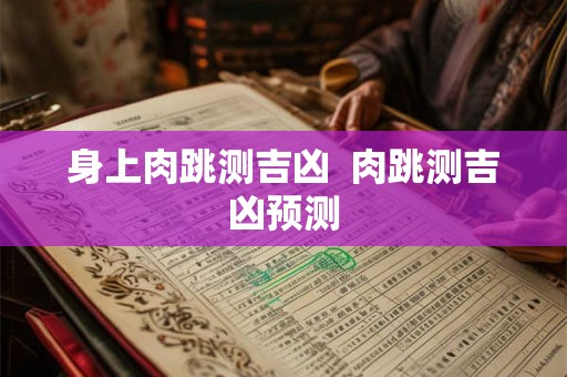 身上肉跳测吉凶  肉跳测吉凶预测