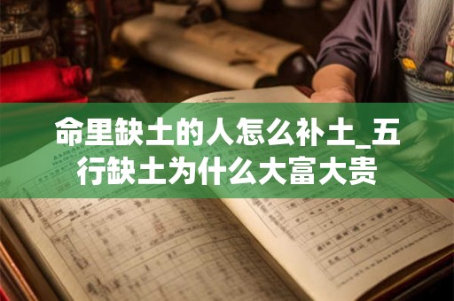 命里缺土的人怎么补土_五行缺土为什么大富大贵