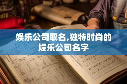 娱乐公司取名,独特时尚的娱乐公司名字