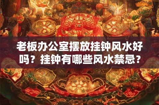 老板办公室摆放挂钟风水好吗？挂钟有哪些风水禁忌？