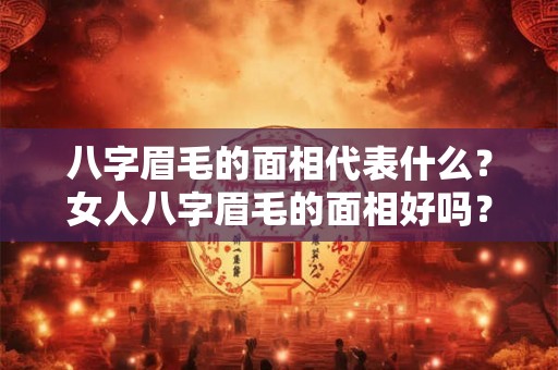 八字眉毛的面相代表什么？女人八字眉毛的面相好吗？