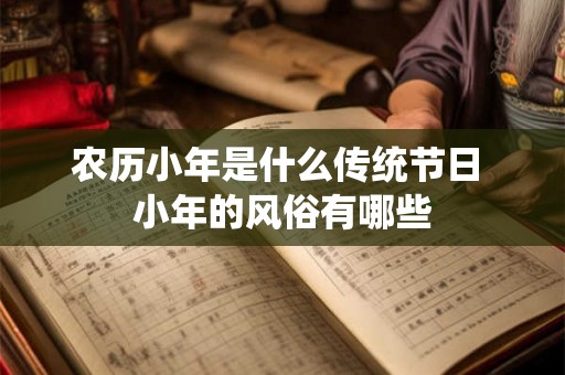 农历小年是什么传统节日 小年的风俗有哪些